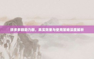 拼多多群助力群，真实效果与使用策略深度解析