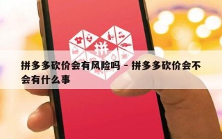 拼多多砍价会有风险吗 - 拼多多砍价会不会有什么事