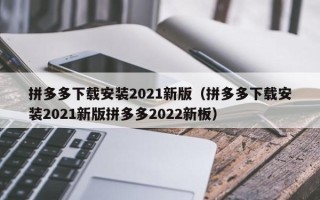 拼多多下载安装2021新版（拼多多下载安装2021新版拼多多2022新板）
