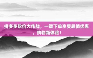 拼多多砍价大作战，一键下单享受超值优惠，购物新体验！