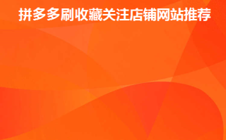 拼多多开店必看：如何通过刷收藏和关注提升店铺排名与销量