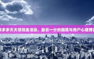 拼多多天天领现金活动，最后一分的困境与用户心理博弈