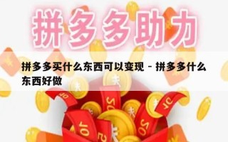 拼多多买什么东西可以变现 - 拼多多什么东西好做