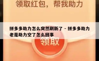 拼多多助力怎么突然刷新了 - 拼多多助力老是助力空了怎么回事