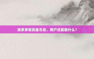 拼多多砍到金币后，用户还能做什么？