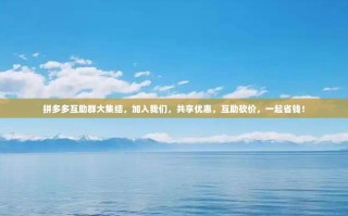 拼多多互助群大集结，加入我们，共享优惠，互助砍价，一起省钱！