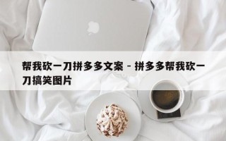 帮我砍一刀拼多多文案 - 拼多多帮我砍一刀搞笑图片