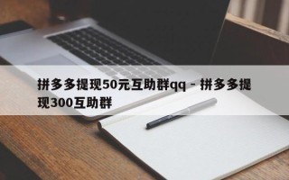 拼多多提现50元互助群qq - 拼多多提现300互助群
