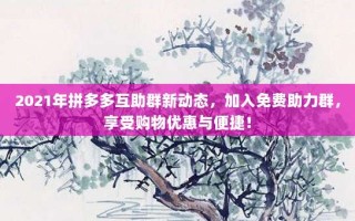 2021年拼多多互助群新动态，加入免费助力群，享受购物优惠与便捷！