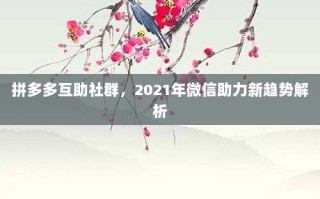 拼多多互助社群，2021年微信助力新趋势解析