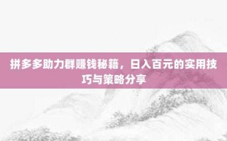 拼多多助力群赚钱秘籍，日入百元的实用技巧与策略分享