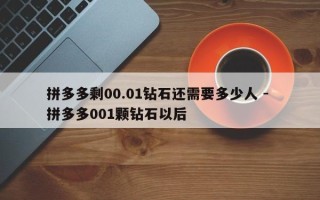 拼多多剩00.01钻石还需要多少人 - 拼多多001颗钻石以后
