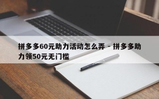 拼多多60元助力活动怎么弄 - 拼多多助力领50元无门槛
