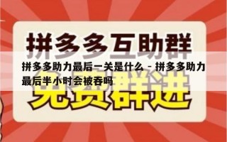 拼多多助力最后一关是什么 - 拼多多助力最后半小时会被吞吗