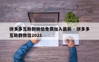 拼多多互助群微信免费加入最新 - 拼多多互助群微信2021