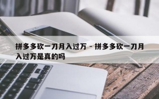 拼多多砍一刀月入过万 - 拼多多砍一刀月入过万是真的吗