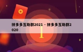 拼多多互助群2021 - 拼多多互助群2020