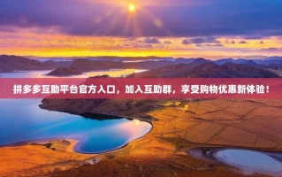 拼多多互助平台官方入口，加入互助群，享受购物优惠新体验！
