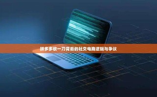 拼多多砍一刀背后的社交电商逻辑与争议