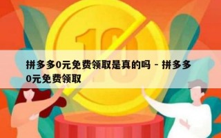 拼多多0元免费领取是真的吗 - 拼多多 0元免费领取