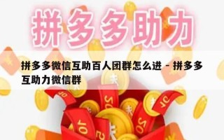 拼多多微信互助百人团群怎么进 - 拼多多互助力微信群