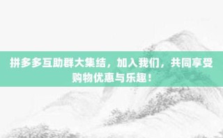 拼多多互助群大集结，加入我们，共同享受购物优惠与乐趣！