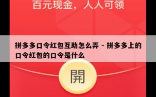 拼多多口令红包互助怎么弄 - 拼多多上的口令红包的口令是什么