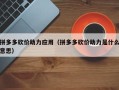 拼多多砍价助力应用（拼多多砍价助力是什么意思）