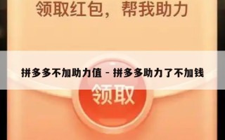 拼多多不加助力值 - 拼多多助力了不加钱