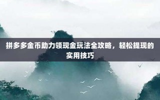 拼多多金币助力领现金玩法全攻略，轻松提现的实用技巧