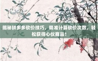 揭秘拼多多砍价技巧，精准计算砍价次数，轻松获得心仪商品！