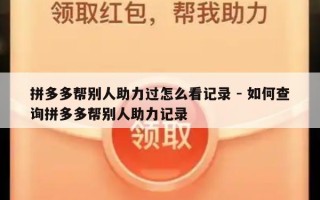 拼多多帮别人助力过怎么看记录 - 如何查询拼多多帮别人助力记录