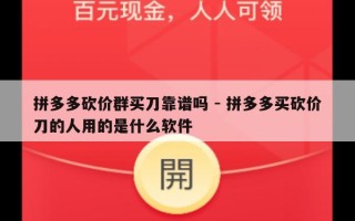 拼多多砍价群买刀靠谱吗 - 拼多多买砍价刀的人用的是什么软件