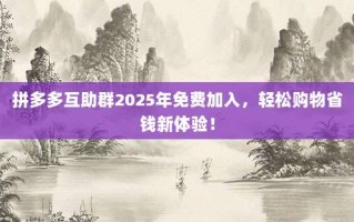 拼多多互助群2025年免费加入，轻松购物省钱新体验！