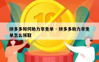 拼多多如何助力享免单 - 拼多多助力享免单怎么领取