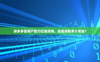 拼多多新用户助力红包攻略，你能领取多少奖励？