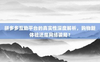 拼多多互助平台的真实性深度解析，购物新体验还是网络骗局？