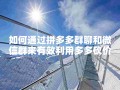 拼多多群聊微信群助力方法大揭秘，还有多多砍价软件介绍