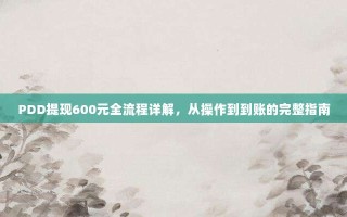 PDD提现600元全流程详解，从操作到到账的完整指南