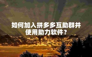 拼多多互助群及助力软件介绍，教你如何加入与使用