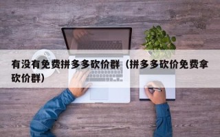 有没有免费拼多多砍价群（拼多多砍价免费拿砍价群）