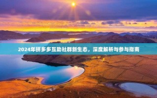 2024年拼多多互助社群新生态，深度解析与参与指南