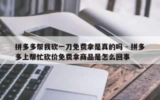 拼多多帮我砍一刀免费拿是真的吗 - 拼多多上帮忙砍价免费拿商品是怎么回事