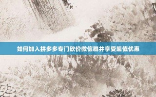 如何加入拼多多专门砍价微信群并享受超值优惠