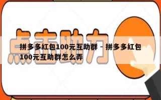 拼多多红包100元互助群 - 拼多多红包100元互助群怎么弄