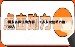 拼多多微信助力群 - 拼多多微信助力群500人