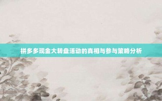 拼多多现金大转盘活动的真相与参与策略分析