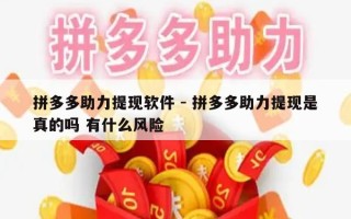 拼多多助力提现软件 - 拼多多助力提现是真的吗 有什么风险