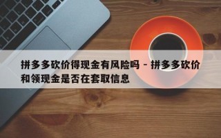 拼多多砍价得现金有风险吗 - 拼多多砍价和领现金是否在套取信息
