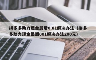 拼多多助力现金最后0.01解决办法（拼多多助力现金最后001解决办法200元）